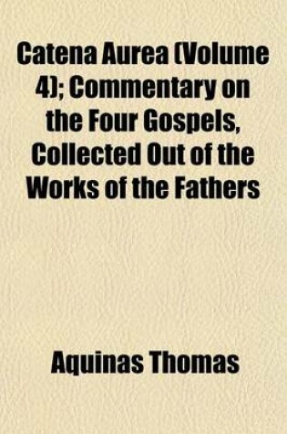 Cover of Catena Aurea (Volume 4); Commentary on the Four Gospels, Collected Out of the Works of the Fathers