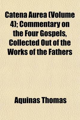 Book cover for Catena Aurea (Volume 4); Commentary on the Four Gospels, Collected Out of the Works of the Fathers