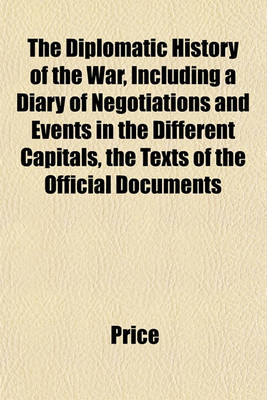 Book cover for The Diplomatic History of the War, Including a Diary of Negotiations and Events in the Different Capitals, the Texts of the Official Documents