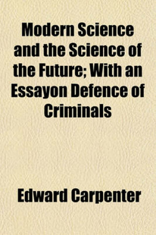 Cover of Modern Science and the Science of the Future; With an Essayon Defence of Criminals