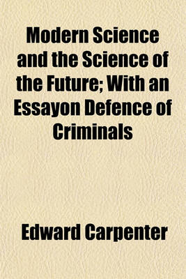 Book cover for Modern Science and the Science of the Future; With an Essayon Defence of Criminals