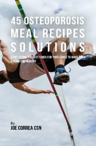 Cover of 45 Osteoporosis Meal Recipe Solutions:  Start Eating the Best Foods for Your Bones to Make Them Strong and Healthy