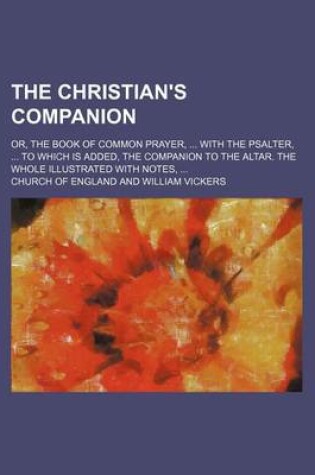 Cover of The Christian's Companion; Or, the Book of Common Prayer, with the Psalter, to Which Is Added, the Companion to the Altar. the Whole Illustrated with Notes,