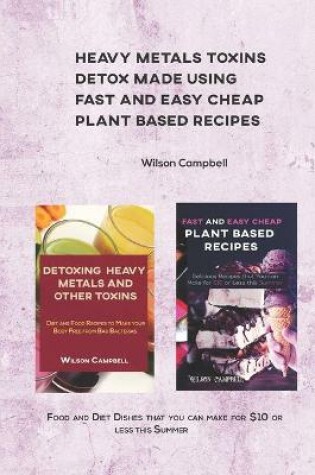 Cover of Heavy Metals Toxins Detox Made Using Fast and Easy Cheap Plant Based Recipes