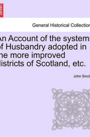 Cover of An Account of the Systems of Husbandry Adopted in the More Improved Districts of Scotland, Etc.