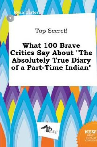 Cover of Top Secret! What 100 Brave Critics Say about the Absolutely True Diary of a Part-Time Indian