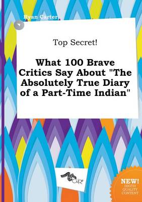 Book cover for Top Secret! What 100 Brave Critics Say about the Absolutely True Diary of a Part-Time Indian