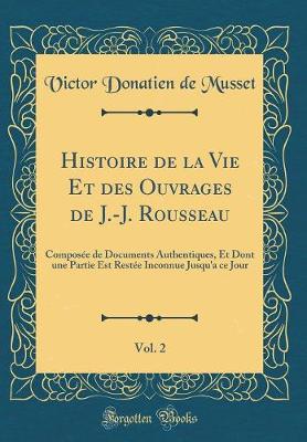 Book cover for Histoire de la Vie Et des Ouvrages de J.-J. Rousseau, Vol. 2: Composée de Documents Authentiques, Et Dont une Partie Est Restée Inconnue Jusqu'a ce Jour (Classic Reprint)