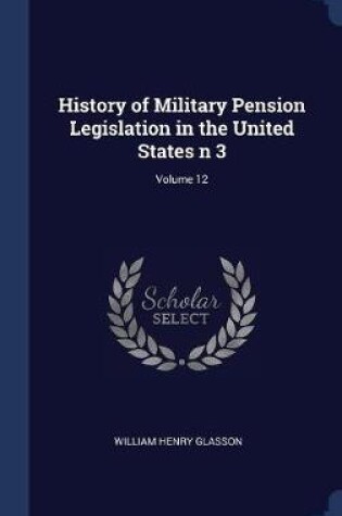 Cover of History of Military Pension Legislation in the United States N 3; Volume 12