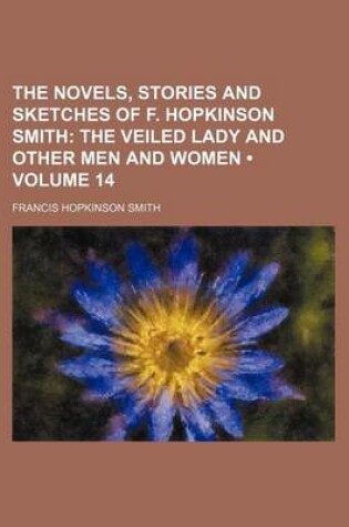 Cover of The Novels, Stories and Sketches of F. Hopkinson Smith (Volume 14); The Veiled Lady and Other Men and Women