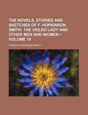 Book cover for The Novels, Stories and Sketches of F. Hopkinson Smith (Volume 14); The Veiled Lady and Other Men and Women