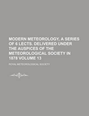 Book cover for Modern Meteorology, a Series of 6 Lects. Delivered Under the Auspices of the Meteorological Society in 1878 Volume 13