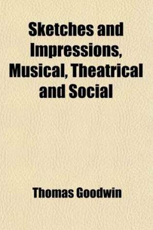 Cover of Sketches and Impressions, Musical, Theatrical and Social; (1799-1885) Including a Sketch of the Philharmonic Society of New York