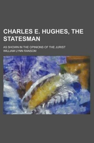 Cover of Charles E. Hughes, the Statesman; As Shown in the Opinions of the Jurist