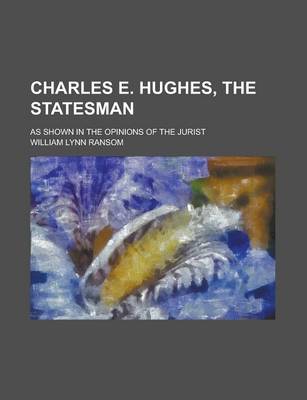 Book cover for Charles E. Hughes, the Statesman; As Shown in the Opinions of the Jurist