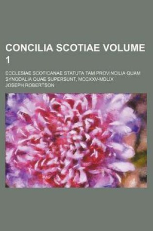 Cover of Concilia Scotiae Volume 1; Ecclesiae Scoticanae Statuta Tam Provincilia Quam Synodalia Quae Supersunt, MCCXXV-MDLIX