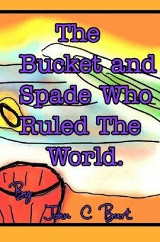 Cover of The Bucket and Spade Who Ruled The World.