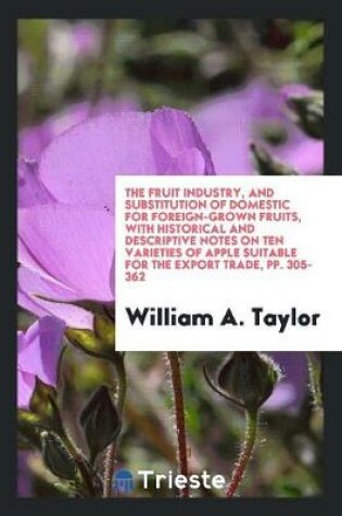 Cover of The Fruit Industry, and Substitution of Domestic for Foreign-Grown Fruits, with Historical and Descriptive Notes on Ten Varieties of Apple Suitable for the Export Trade, Pp. 305-362