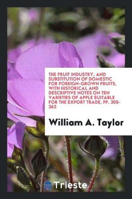 Book cover for The Fruit Industry, and Substitution of Domestic for Foreign-Grown Fruits, with Historical and Descriptive Notes on Ten Varieties of Apple Suitable for the Export Trade, Pp. 305-362