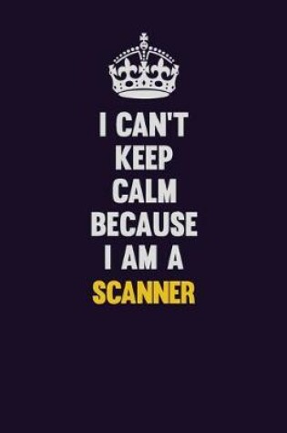 Cover of I Can't Keep Calm Because I Am A Scanner