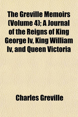 Book cover for The Greville Memoirs (Volume 4); A Journal of the Reigns of King George IV, King William IV, and Queen Victoria