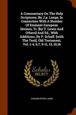 Cover of A Commentary on the Holy Scriptures, by J.P. Lange, in Connection with a Number of Eminent European Divines, Tr. [By T. Lewis and Others] and Ed., with Additions, by P. Schaff. [With the Text]. Old Testament, Vol. 1-4, 6,7, 9-11, 13, 15,16