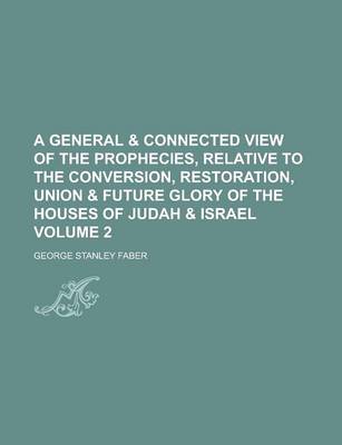 Book cover for A General & Connected View of the Prophecies, Relative to the Conversion, Restoration, Union & Future Glory of the Houses of Judah & Israel Volume 2