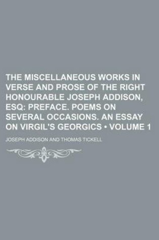 Cover of The Miscellaneous Works in Verse and Prose of the Right Honourable Joseph Addison, Esq (Volume 1); Preface. Poems on Several Occasions. an Essay on Virgil's Georgics