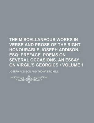 Book cover for The Miscellaneous Works in Verse and Prose of the Right Honourable Joseph Addison, Esq (Volume 1); Preface. Poems on Several Occasions. an Essay on Virgil's Georgics