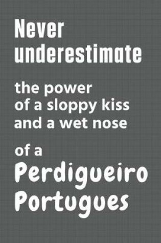 Cover of Never underestimate the power of a sloppy kiss and a wet nose of a Perdigueiro Portugues