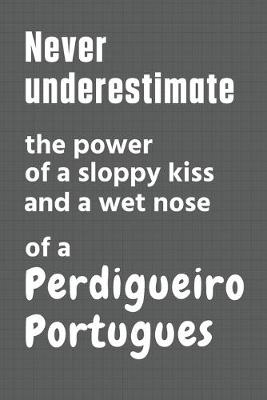 Book cover for Never underestimate the power of a sloppy kiss and a wet nose of a Perdigueiro Portugues