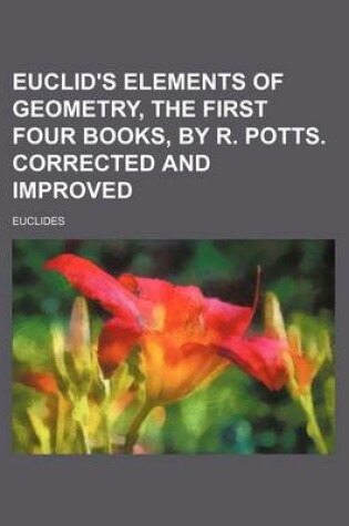 Cover of Euclid's Elements of Geometry, the First Four Books, by R. Potts. Corrected and Improved