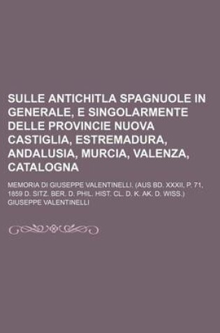 Cover of Sulle Antichitla Spagnuole in Generale, E Singolarmente Delle Provincie Nuova Castiglia, Estremadura, Andalusia, Murcia, Valenza, Catalogna; Memoria D