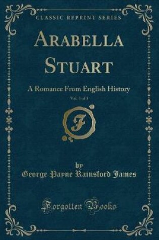 Cover of Arabella Stuart, Vol. 3 of 3: A Romance From English History (Classic Reprint)