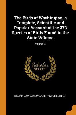 Book cover for The Birds of Washington; A Complete, Scientific and Popular Account of the 372 Species of Birds Found in the State Volume; Volume 2