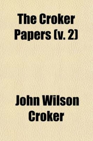 Cover of The Croker Papers; The Correspondence and Diaries of the Late Right Honourable John Wilson Croker Secretary to the Admiralty from 1809 to 1830 Volume 2