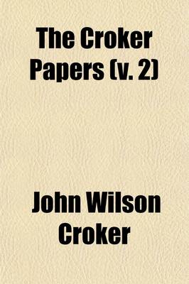Book cover for The Croker Papers; The Correspondence and Diaries of the Late Right Honourable John Wilson Croker Secretary to the Admiralty from 1809 to 1830 Volume 2
