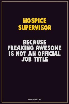 Book cover for Hospice Supervisor, Because Freaking Awesome Is Not An Official Job Title