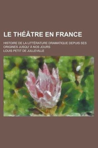 Cover of Le Theatre En France; Histoire de La Litterature Dramatique Depuis Ses Origines Jusqu' a Nos Jours