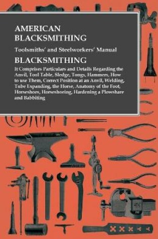 Cover of American Blacksmithing, Toolsmiths' and Steelworkers' Manual - It Comprises Particulars and Details Regarding