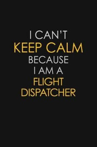 Cover of I Can't Keep Calm Because I Am A Flight Dispatcher