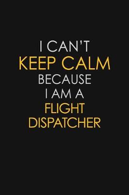 Book cover for I Can't Keep Calm Because I Am A Flight Dispatcher