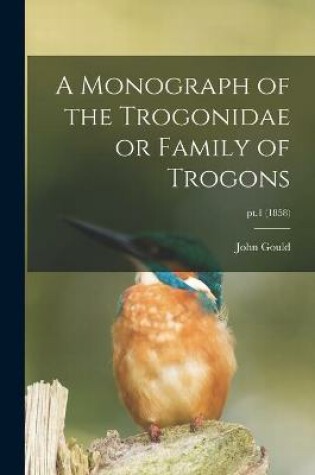 Cover of A Monograph of the Trogonidae or Family of Trogons; pt.1 (1858)