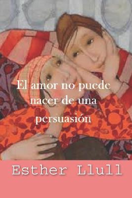 Book cover for El amor no puede nacer de una persuasión