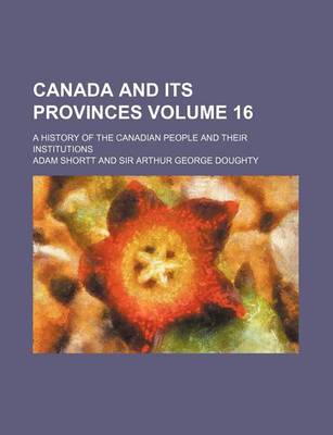 Book cover for Canada and Its Provinces Volume 16; A History of the Canadian People and Their Institutions