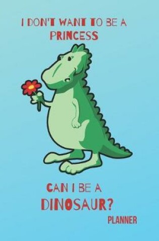 Cover of I Don't Want to Be a Princess Can I Be a Dinosaur? Planner