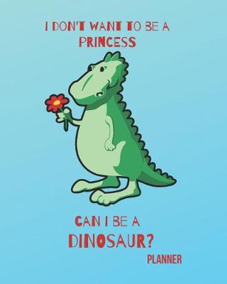 Book cover for I Don't Want to Be a Princess Can I Be a Dinosaur? Planner