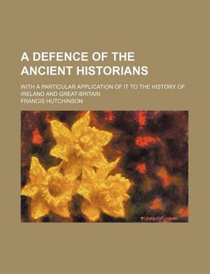 Book cover for A Defence of the Ancient Historians; With a Particular Application of It to the History of Ireland and Great-Britain