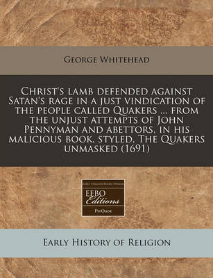Book cover for Christ's Lamb Defended Against Satan's Rage in a Just Vindication of the People Called Quakers ... from the Unjust Attempts of John Pennyman and Abettors, in His Malicious Book, Styled, the Quakers Unmasked (1691)