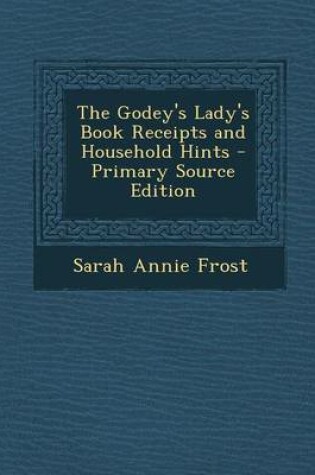 Cover of The Godey's Lady's Book Receipts and Household Hints - Primary Source Edition